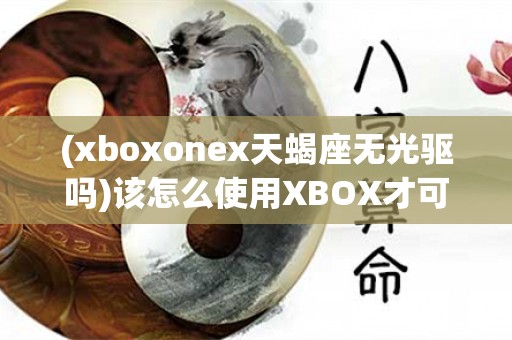 (xboxonex天蝎座无光驱吗)该怎么使用xbox才可以看电影？