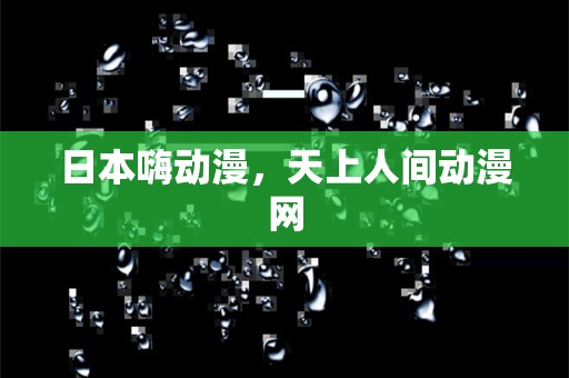 日本嗨动漫，天上人间动漫网