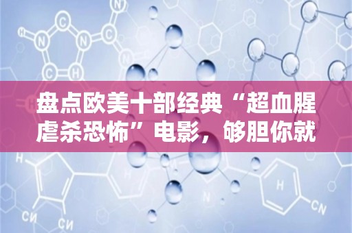 盘点欧美十部经典“超血腥虐杀恐怖”电影，够胆你就来